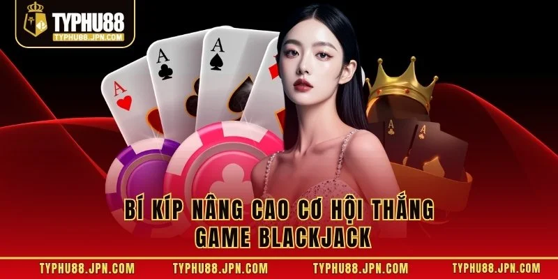 Bí kíp nâng cao cơ hội thắng game Blackjack