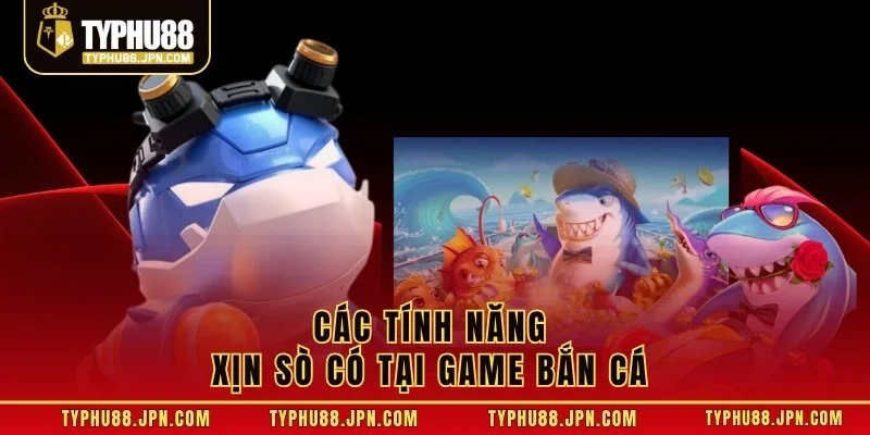 Các tính năng xịn sò có tại game bắn cá 