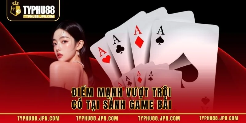 Điểm mạnh vượt trội có tại sảnh game bài 