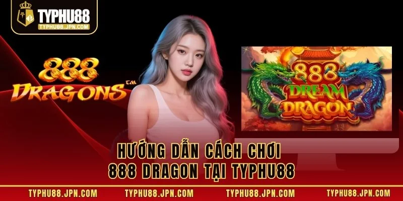 Hướng dẫn cách chơi 888 Dragon tại TyPhu88