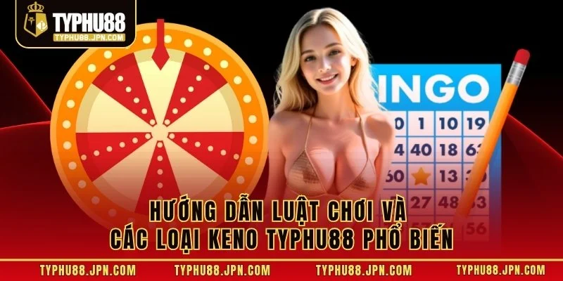 Hướng dẫn luật chơi và các loại Keno TyPhu88 phổ biến