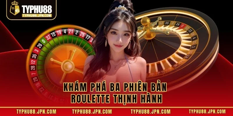 Khám phá ba phiên bản Roulette thịnh hành