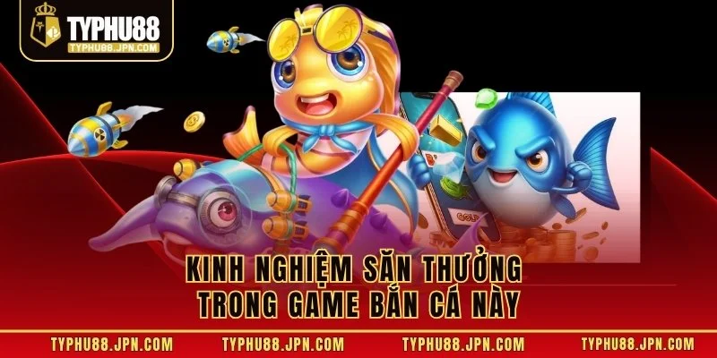 Kinh nghiệm săn thưởng trong game bắn cá này