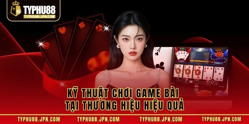 Kỹ thuật chơi game bài tại thương hiệu hiệu quả