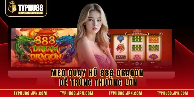 Mẹo quay hũ 888 Dragon dễ trúng thưởng lớn
