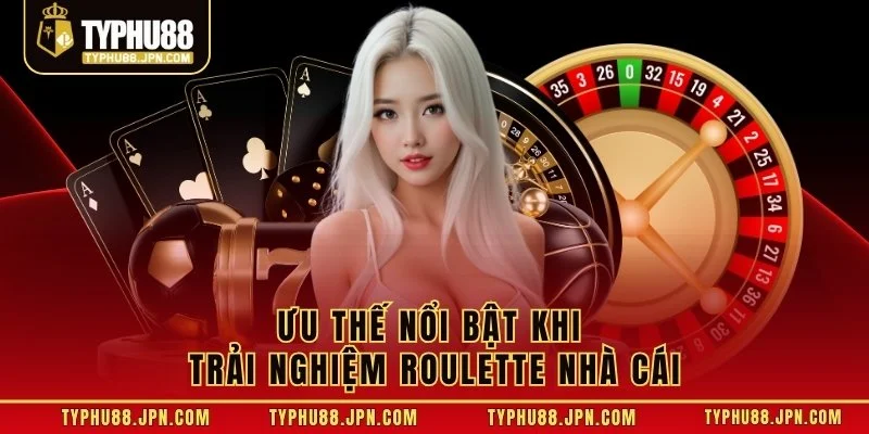 Ưu thế nổi bật khi trải nghiệm Roulette nhà cái