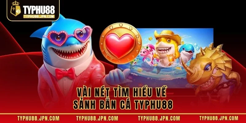 Vài nét tìm hiểu về sảnh bắn cá TYPHU88